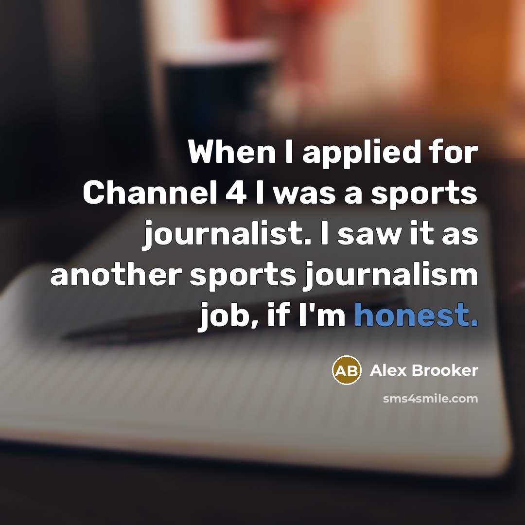 “When I applied for Channel 4 I was a sports journalist. I saw it as another sports journalism job, if I'm honest.” quote by Alex Brooker
