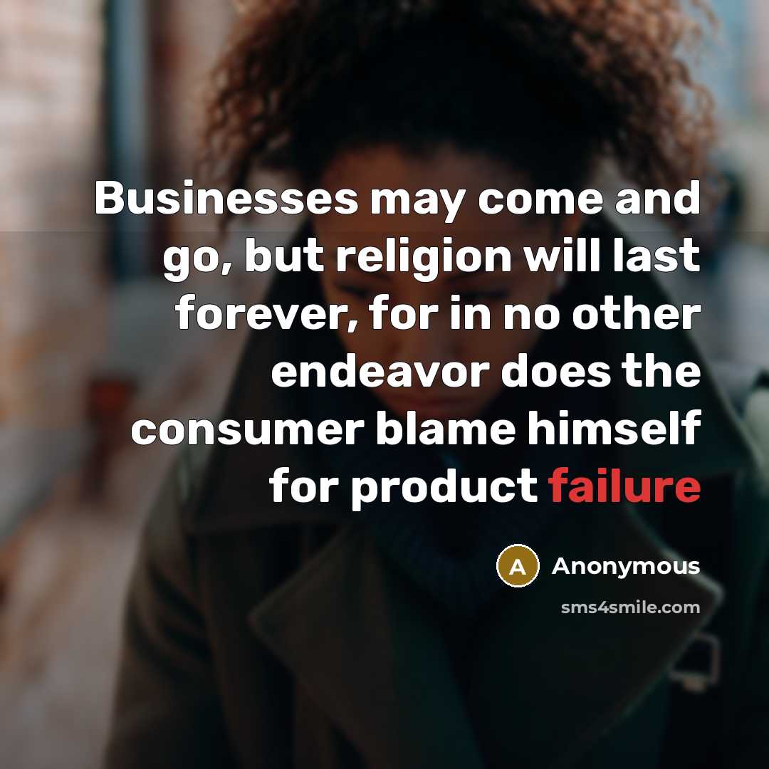 “Businesses may come and go, but religion will last forever, for in no other endeavor does the consumer blame himself for product failure” quote by Anonymous