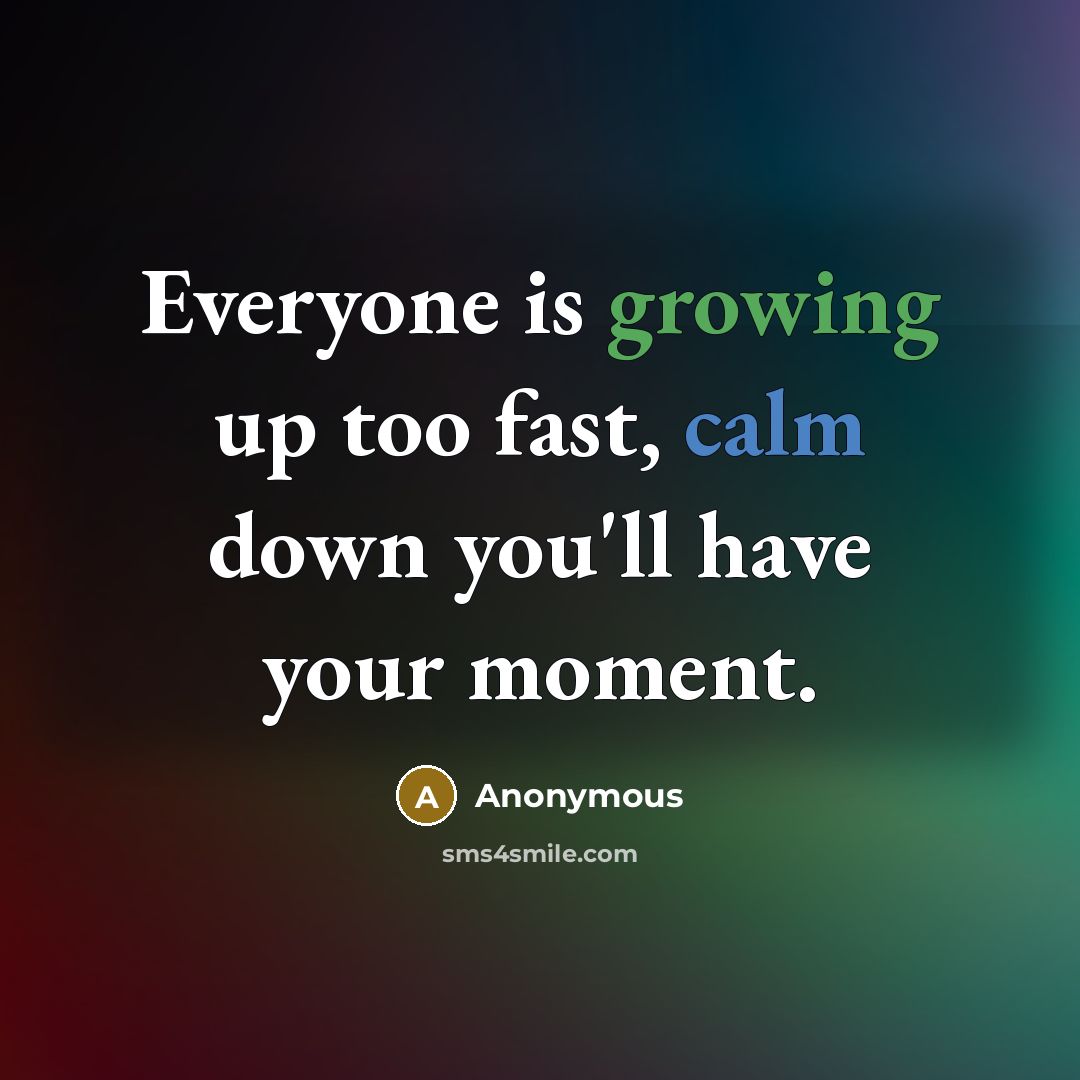 “Everyone is growing up too fast, calm down you'll have your moment.” quote by Anonymous