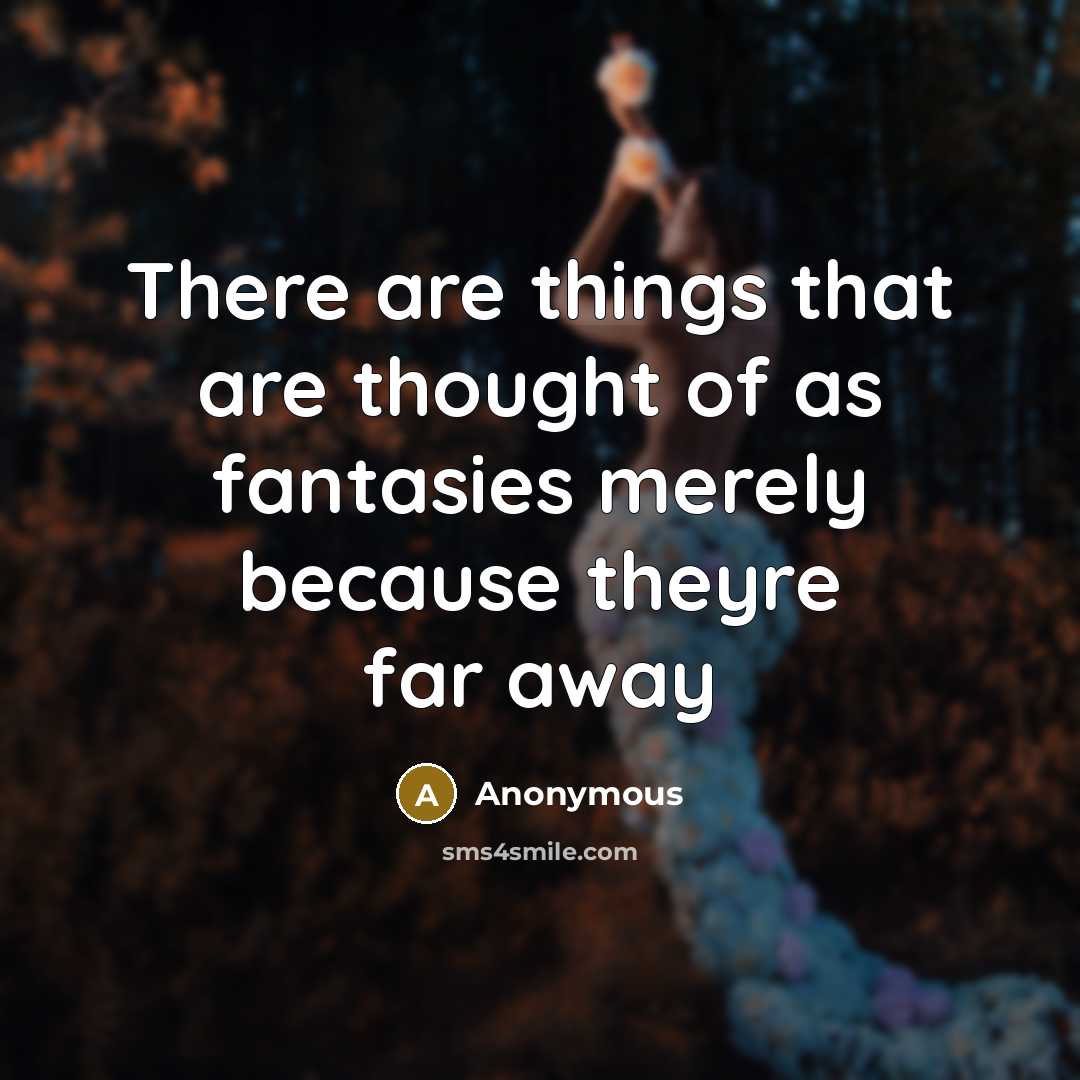 “There are things that are thought of as fantasies merely because theyre far away” quote by Anonymous