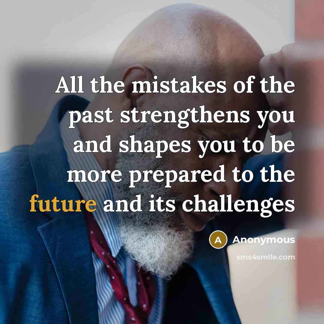 “All the mistakes of the past strengthens you and shapes you to be more prepared to the future and its challenges” quote by Anonymous