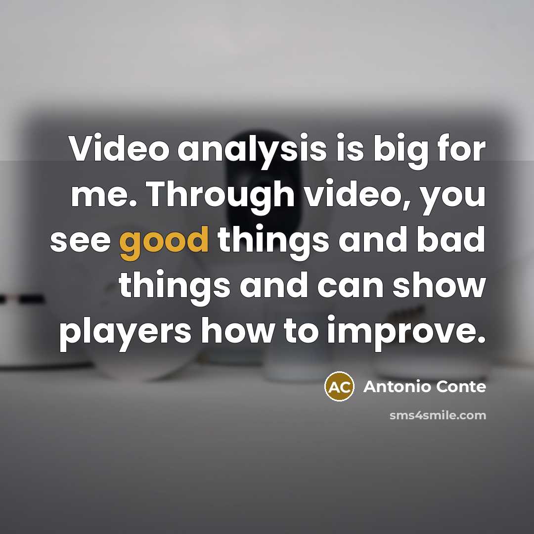 “Video analysis is big for me. Through video, you see good things and bad things and can show players how to improve.” quote by Antonio Conte