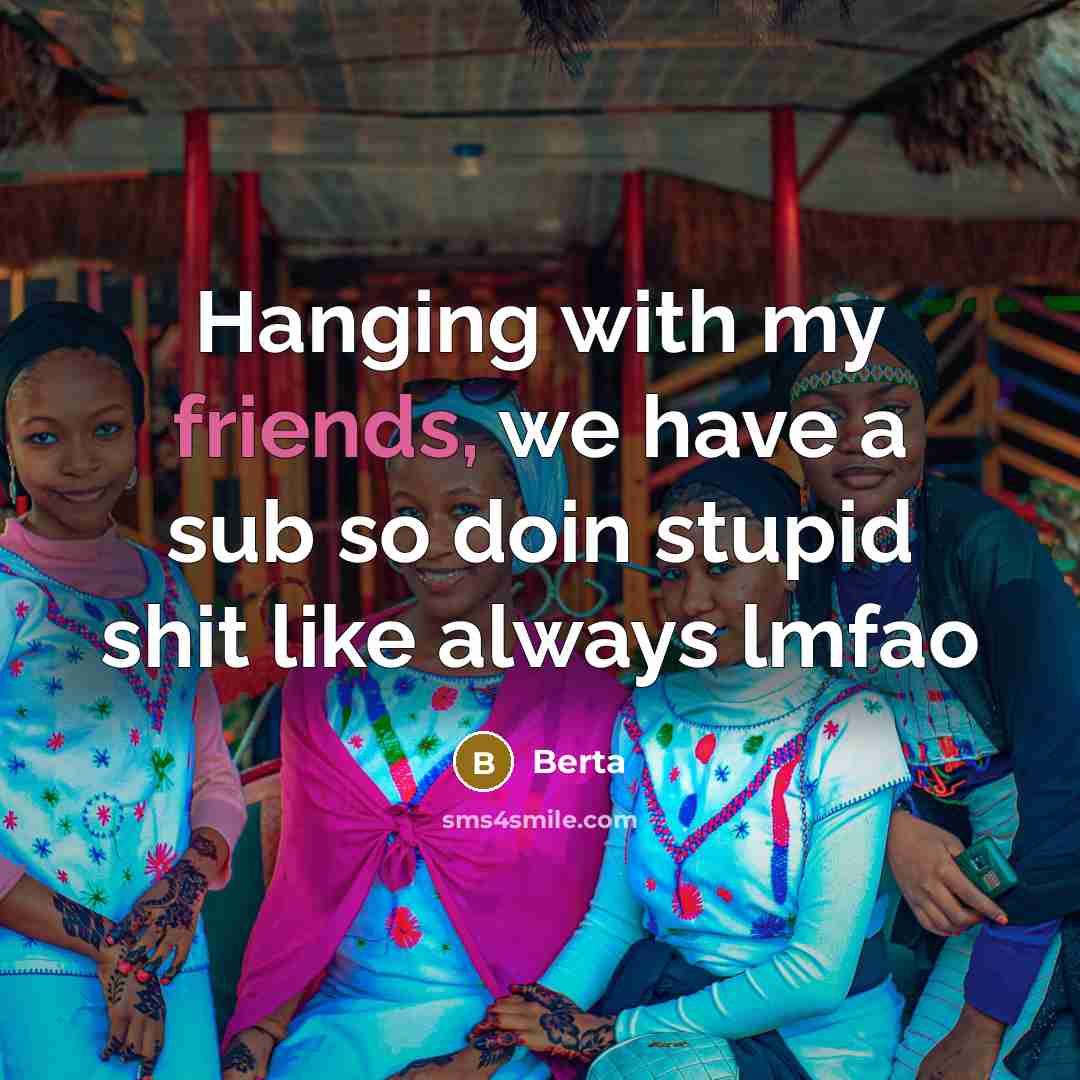 “Hanging with my friends, we have a sub so doin stupid shit like always lmfao” quote by Berta