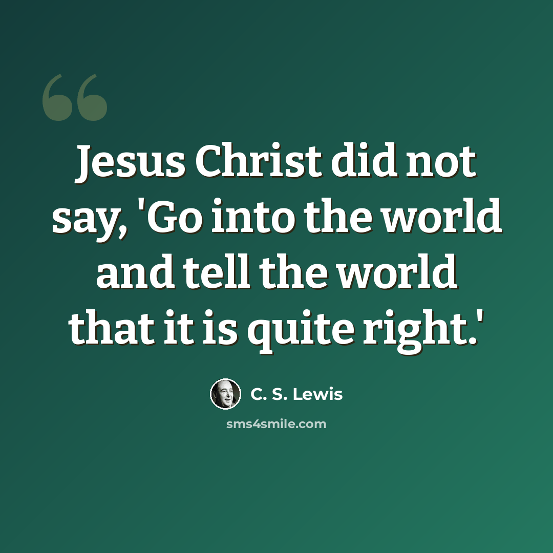 “Jesus Christ did not say, 'Go into the world and tell the world that it is quite right.'” quote by C. S. Lewis