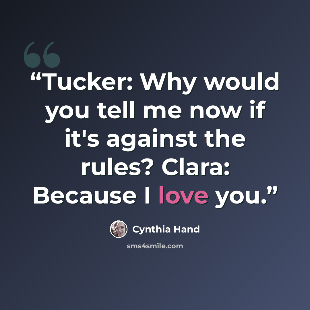 “Tucker: Why would you tell me now if it's against the rules? Clara: Because I love you.” quote by Cynthia Hand