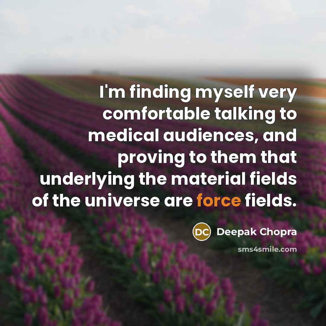“I'm finding myself very comfortable talking to medical audiences, and proving to them that underlying the material fields of the universe are force fields.” quote by Deepak Chopra