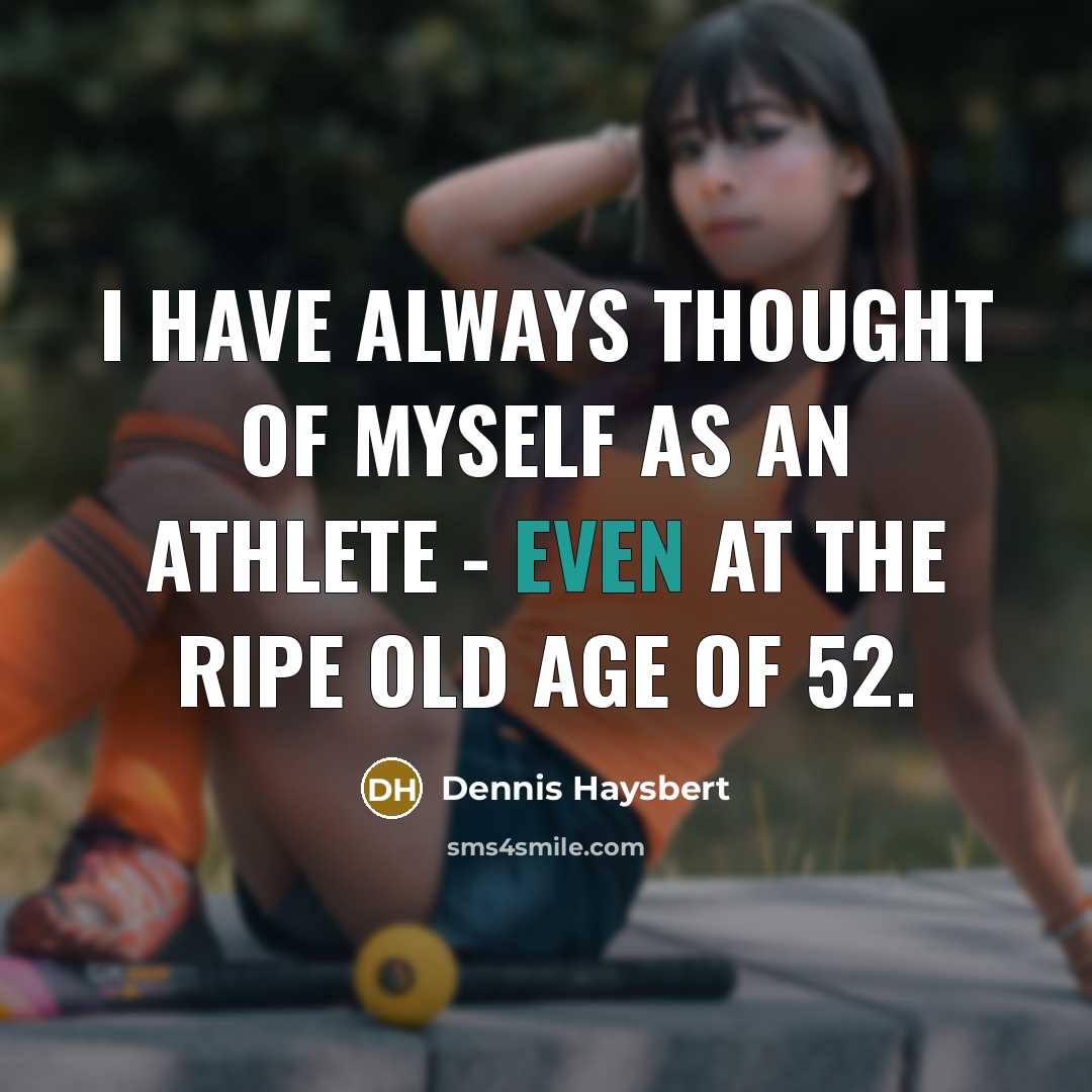“I have always thought of myself as an athlete - even at the ripe old age of 52.” quote by Dennis Haysbert
