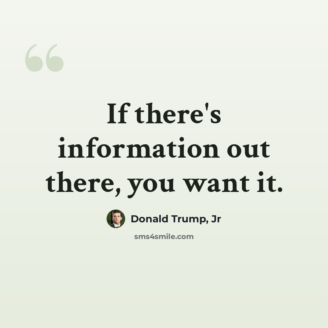 “If there's information out there, you want it.” quote by Donald Trump, Jr