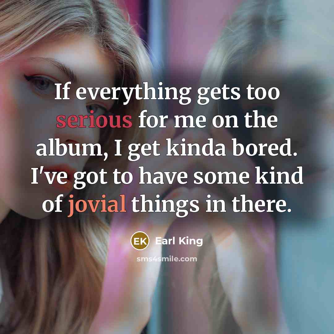 “If everything gets too serious for me on the album, I get kinda bored. I've got to have some kind of jovial things in there.” quote by Earl King