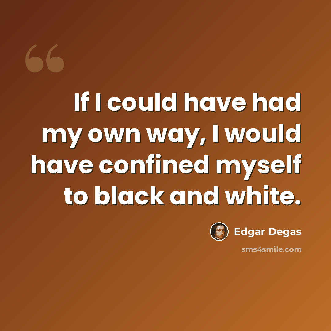 “If I could have had my own way, I would have confined myself to black and white.” quote by Edgar Degas