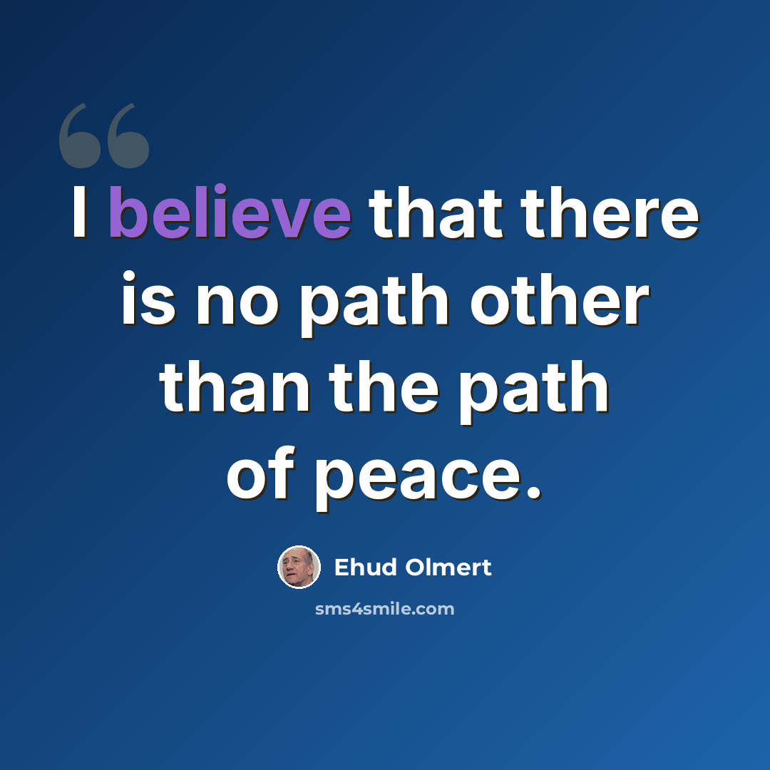 “I believe that there is no path other than the path of peace.” quote by Ehud Olmert
