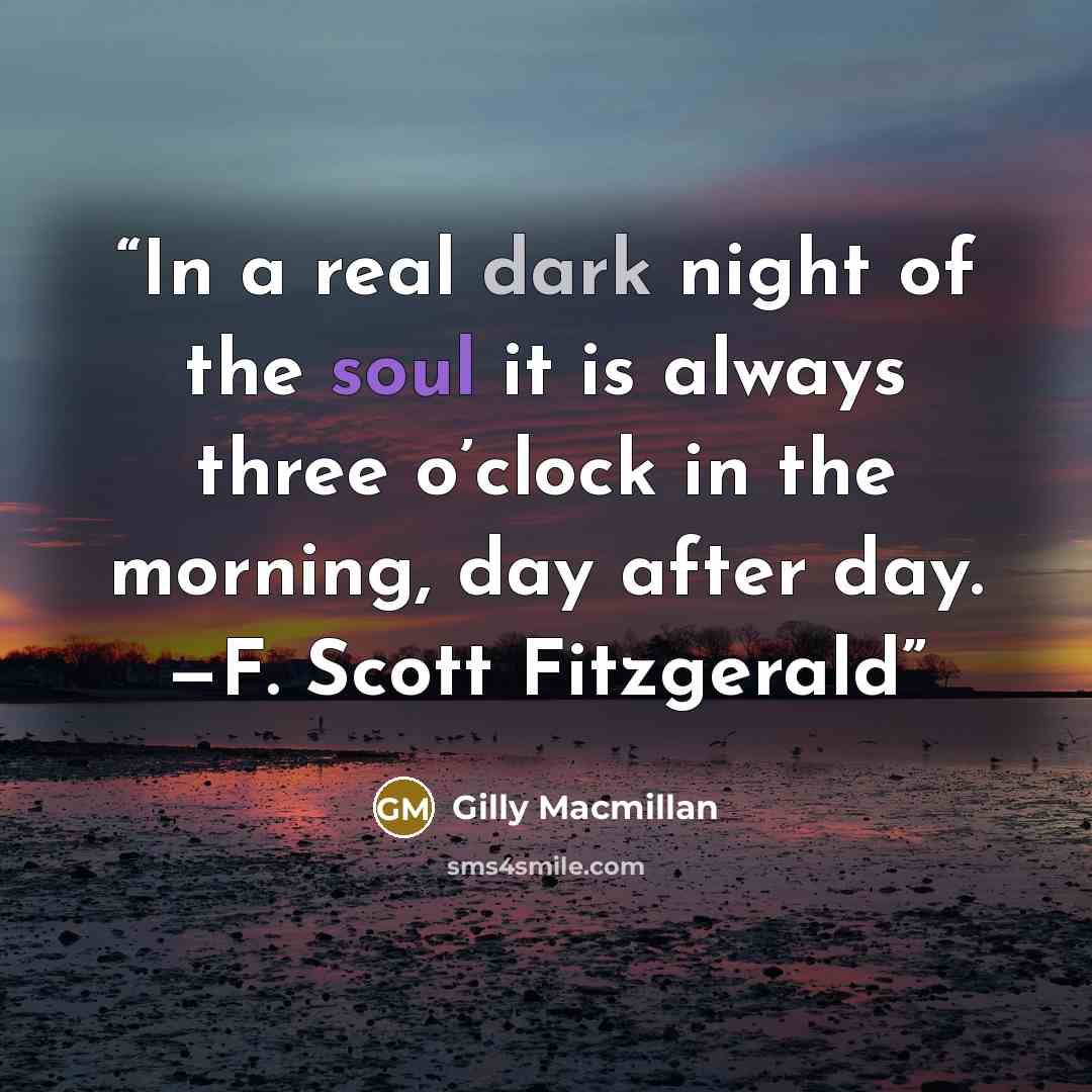 “In a real dark night of the soul it is always three o’clock in the morning, day after day. —F. Scott Fitzgerald” quote by Gilly Macmillan