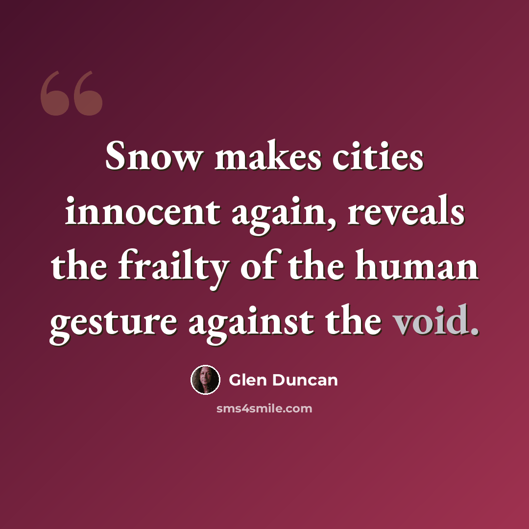 “Snow makes cities innocent again, reveals the frailty of the human gesture against the void.” quote by Glen Duncan
