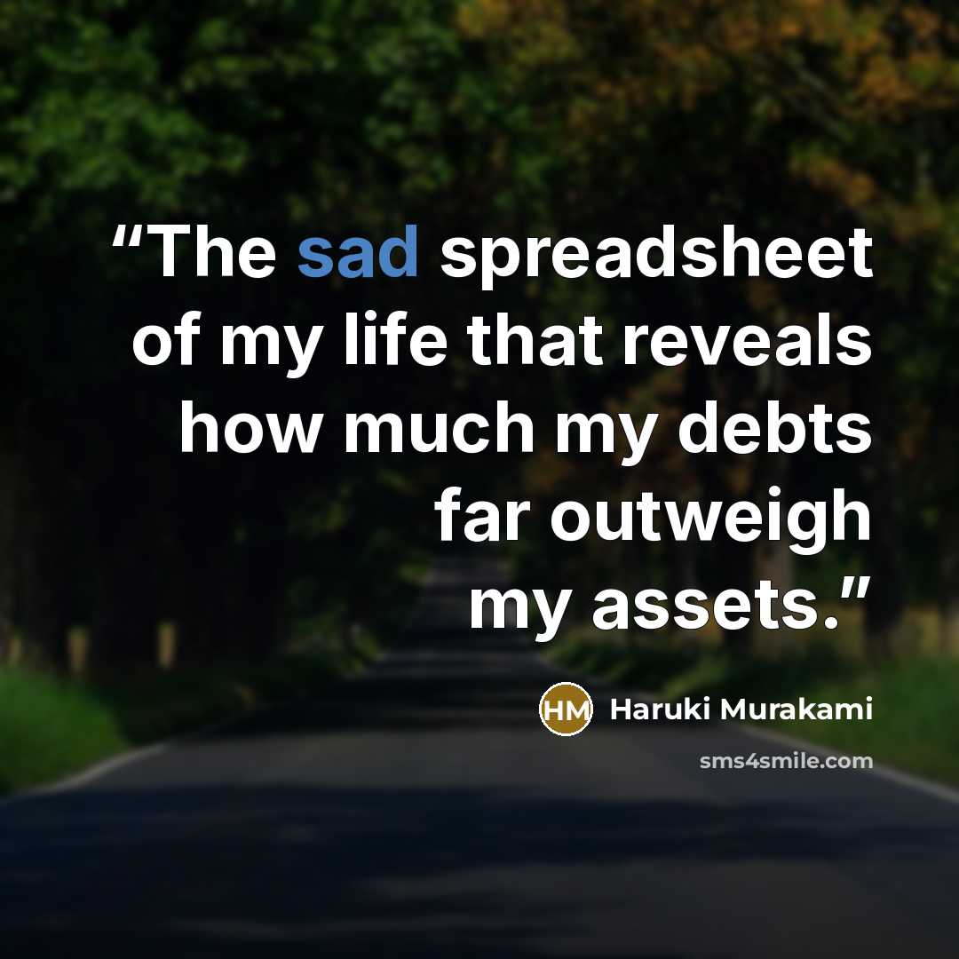 “The sad spreadsheet of my life that reveals how much my debts far outweigh my assets.” quote by Haruki Murakami