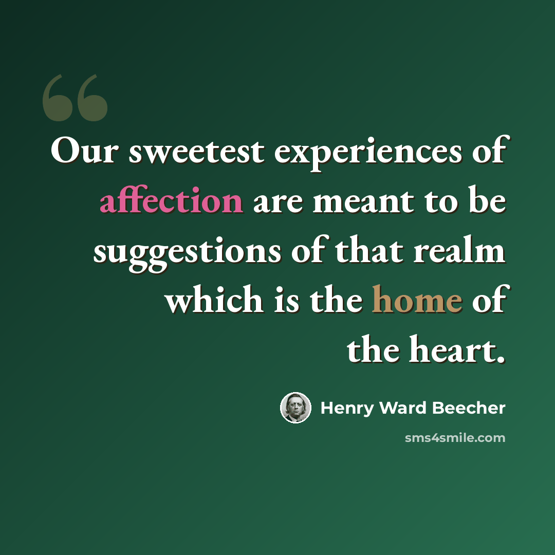 “Our sweetest experiences of affection are meant to be suggestions of that realm which is the home of the heart.” quote by Henry Ward Beecher