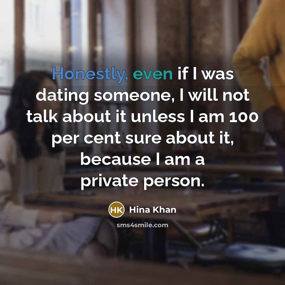 “Honestly, even if I was dating someone, I will not talk about it unless I am 100 per cent sure about it, because I am a private person.” quote by Hina Khan