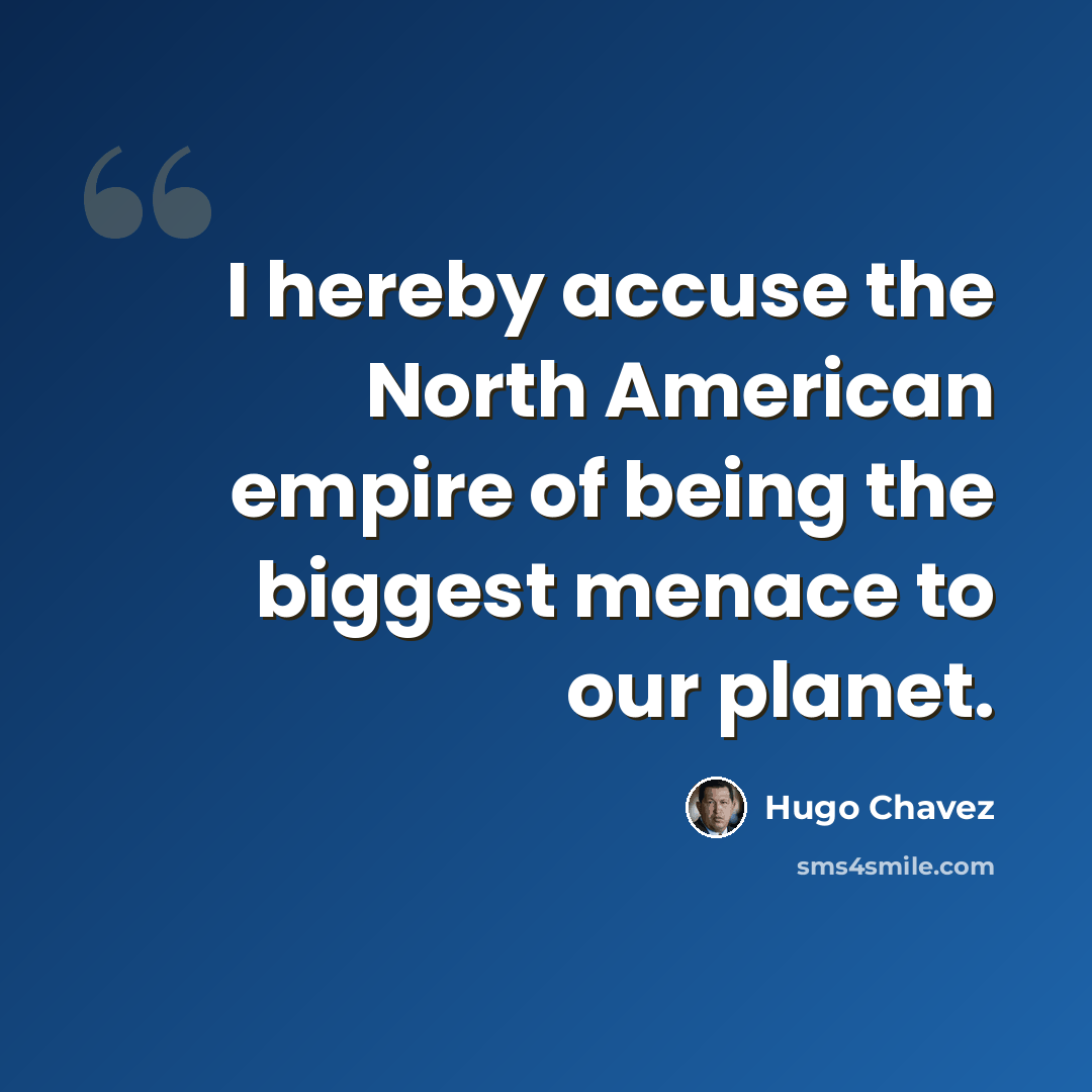 “I hereby accuse the North American empire of being the biggest menace to our planet.” quote by Hugo Chavez