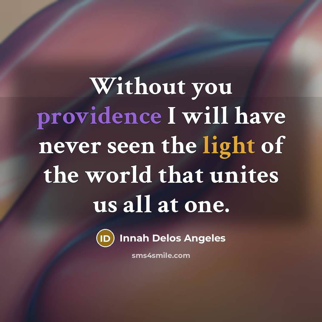 “Without you providence I will have never seen the light of the world that unites us all at one.” quote by Innah Delos Angeles