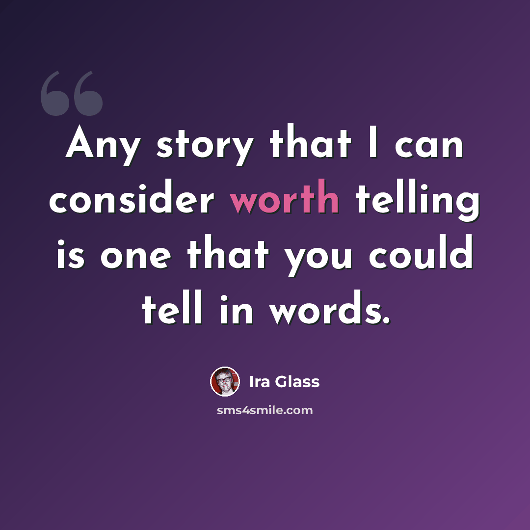 “Any story that I can consider worth telling is one that you could tell in words.” quote by Ira Glass
