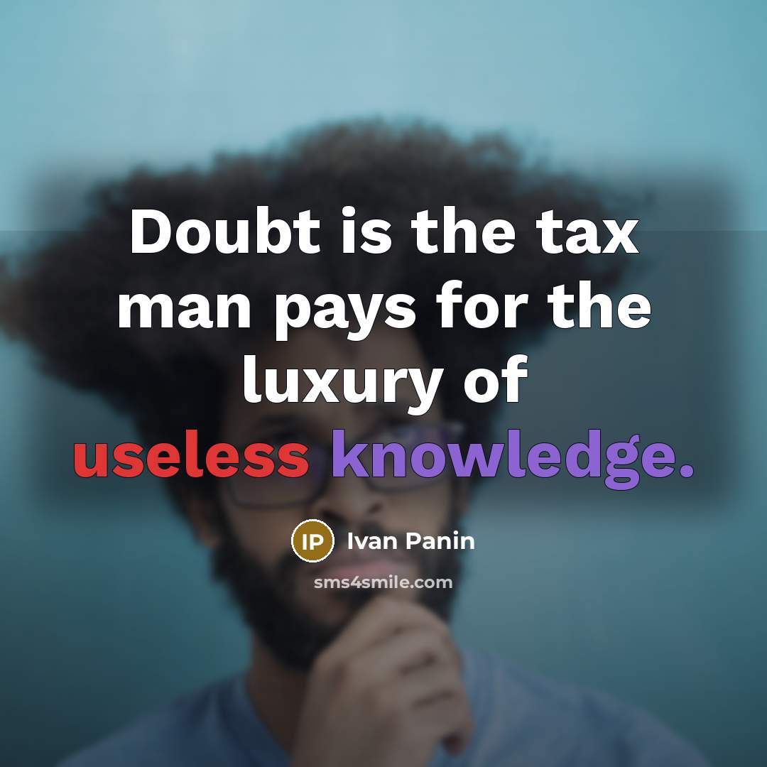 “Doubt is the tax man pays for the luxury of useless knowledge.” quote by Ivan Panin