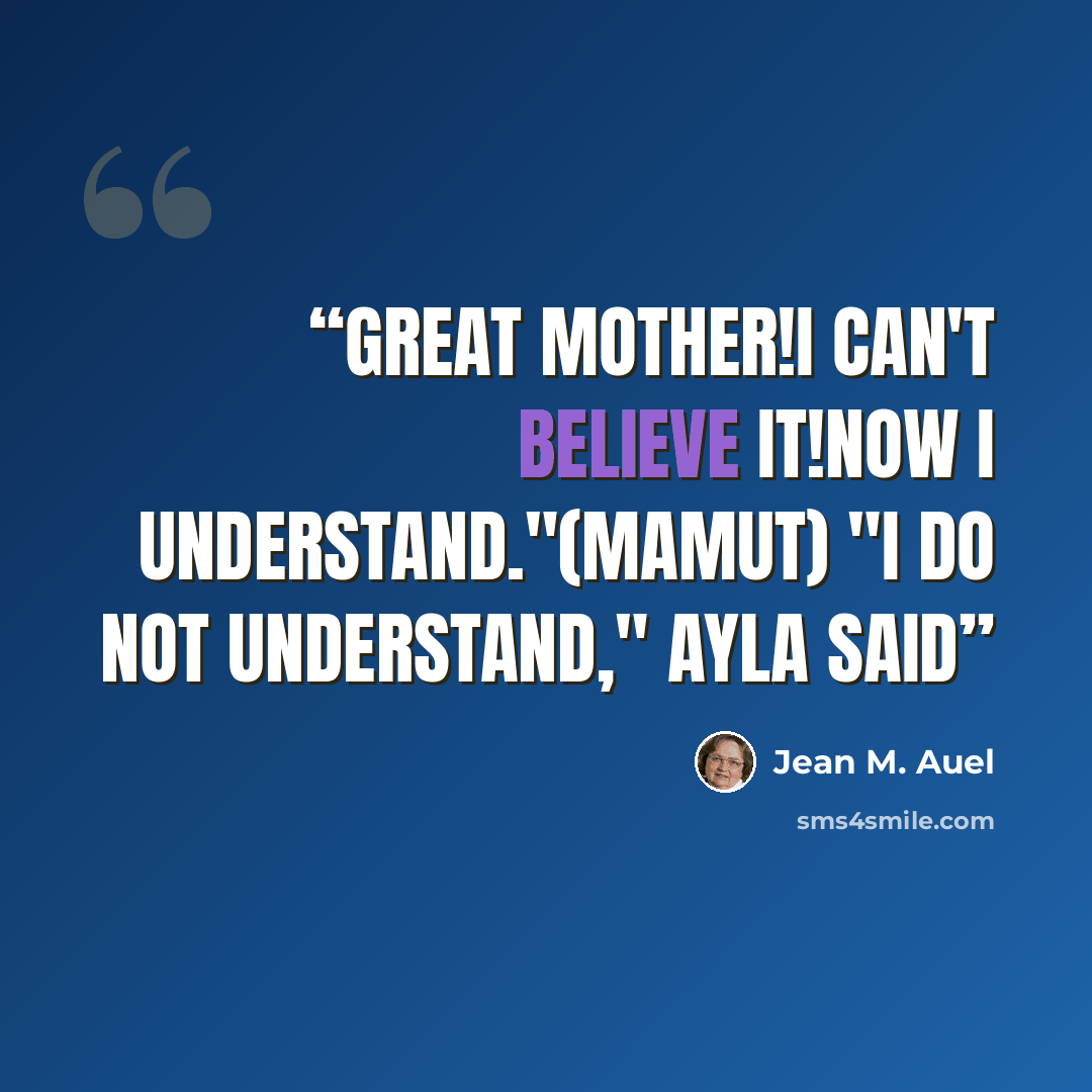 “Great Mother!I can't believe it!Now I understand."(Mamut) "I do not understand," Ayla said” quote by Jean M. Auel