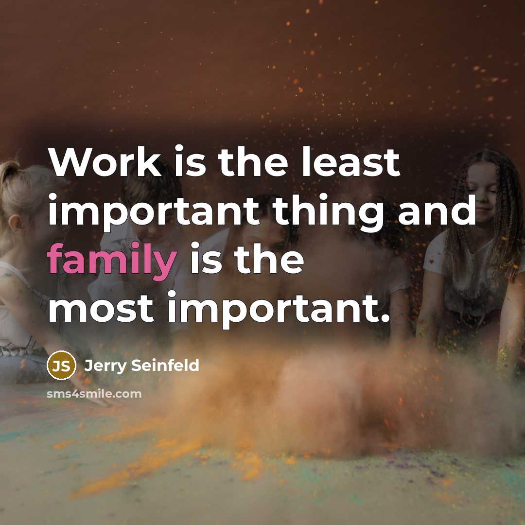“Work is the least important thing and family is the most important.” quote by Jerry Seinfeld