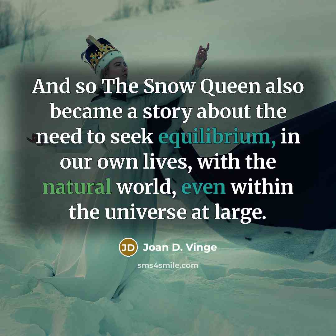 “And so The Snow Queen also became a story about the need to seek equilibrium, in our own lives, with the natural world, even within the universe at large.” quote by Joan D. Vinge