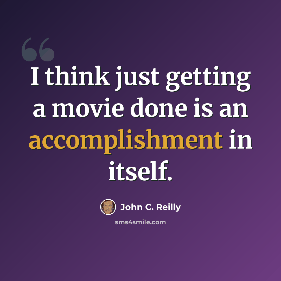 “I think just getting a movie done is an accomplishment in itself.” quote by John C. Reilly