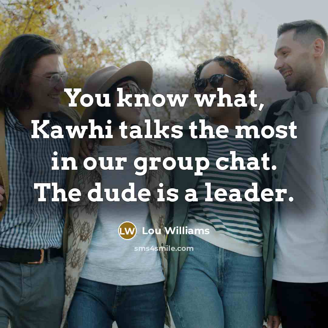 “You know what, Kawhi talks the most in our group chat. The dude is a leader.” quote by Lou Williams