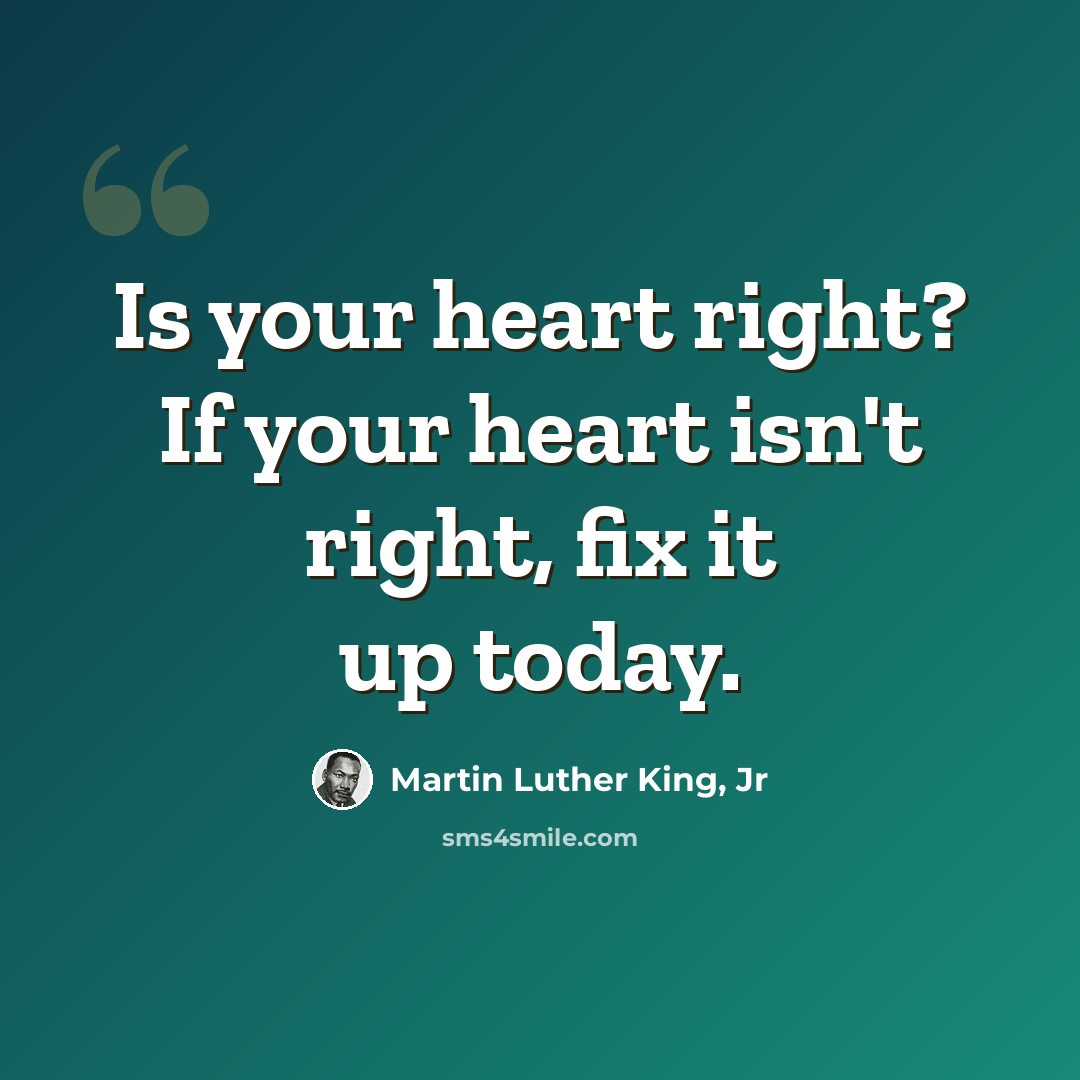 “Is your heart right? If your heart isn't right, fix it up today.” quote by Martin Luther King, Jr