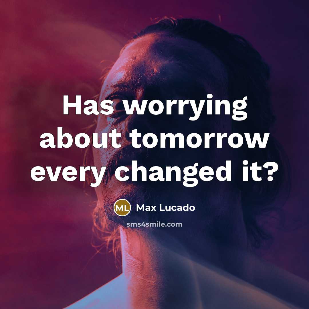“Has worrying about tomorrow every changed it?” quote by Max Lucado