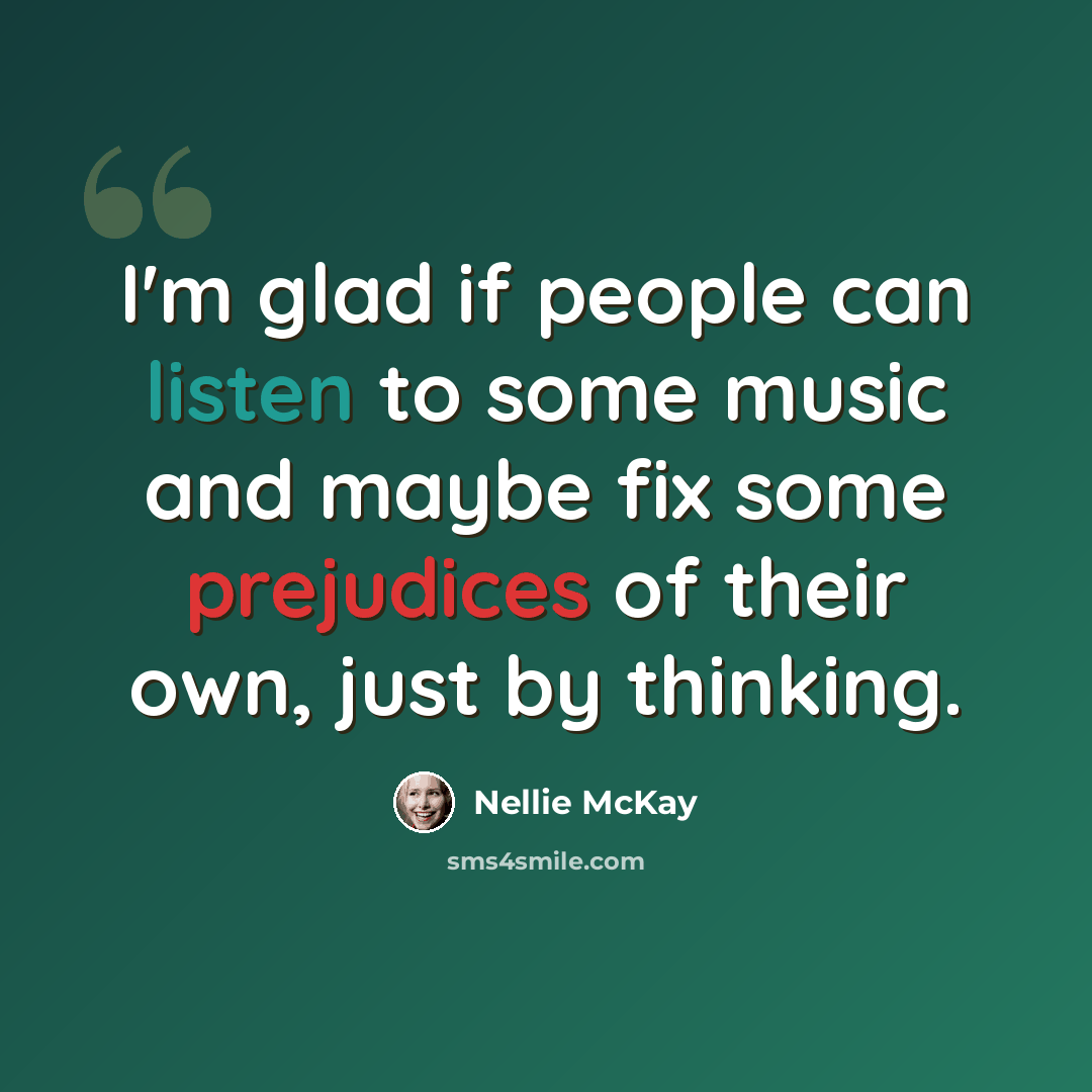 “I'm glad if people can listen to some music and maybe fix some prejudices of their own, just by thinking.” quote by Nellie McKay