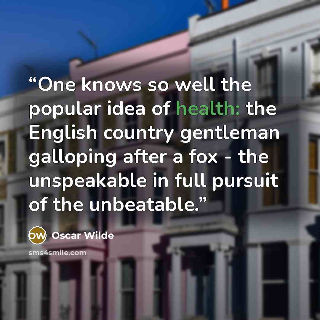 “One knows so well the popular idea of health: the English country gentleman galloping after a fox - the unspeakable in full pursuit of the unbeatable.” quote by Oscar Wilde