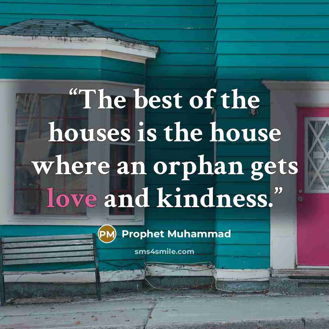 “The best of the houses is the house where an orphan gets love and kindness.” quote by Prophet Muhammad