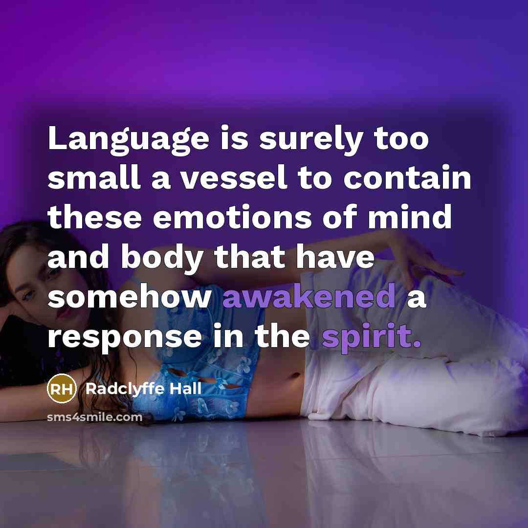 “Language is surely too small a vessel to contain these emotions of mind and body that have somehow awakened a response in the spirit.” quote by Radclyffe Hall