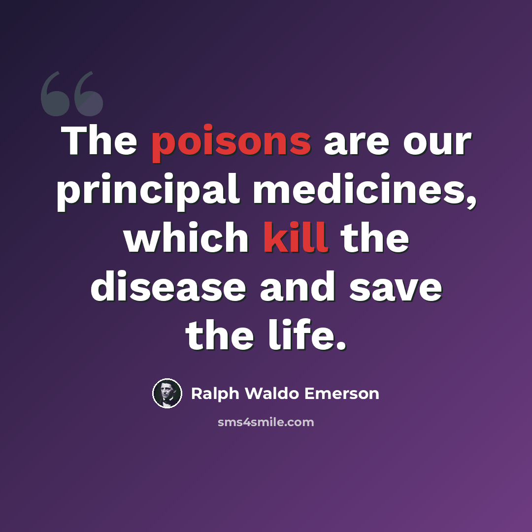 “The poisons are our principal medicines, which kill the disease and save the life.” quote by Ralph Waldo Emerson