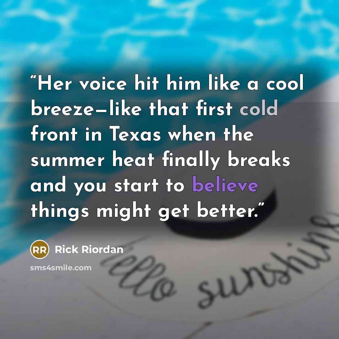 “Her voice hit him like a cool breeze—like that first cold front in Texas when the summer heat finally breaks and you start to believe things might get better.” quote by Rick Riordan
