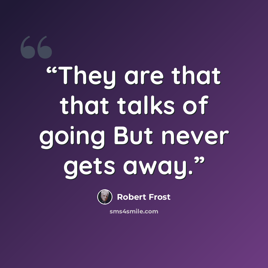 “They are that that talks of going But never gets away.” quote by Robert Frost