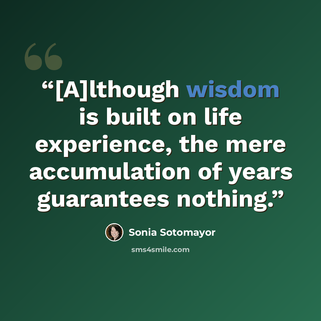 “[A]lthough wisdom is built on life experience, the mere accumulation of years guarantees nothing.” quote by Sonia Sotomayor
