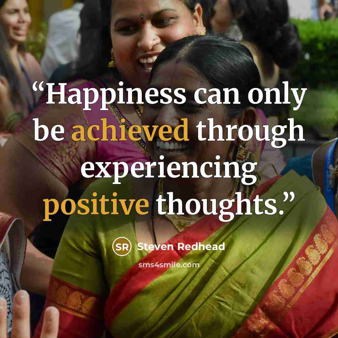 “Happiness can only be achieved through experiencing positive thoughts.” quote by Steven Redhead