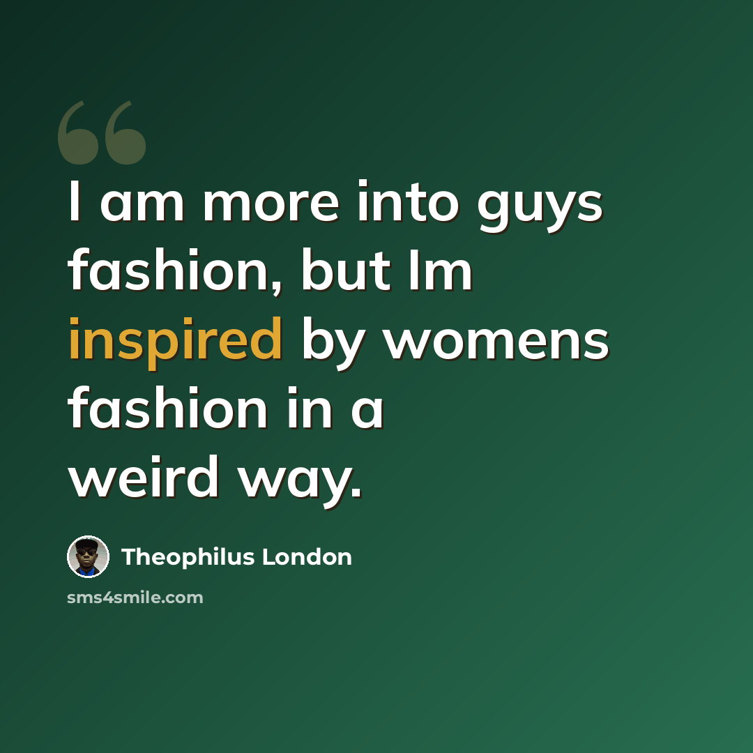 “I am more into guys fashion, but Im inspired by womens fashion in a weird way.” quote by Theophilus London