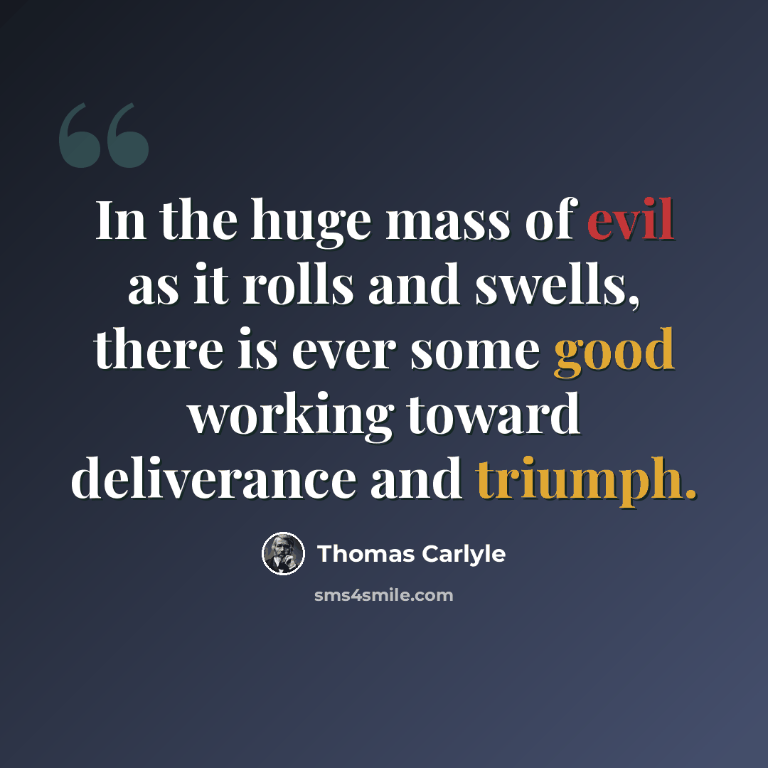 “In the huge mass of evil as it rolls and swells, there is ever some good working toward deliverance and triumph.” quote by Thomas Carlyle