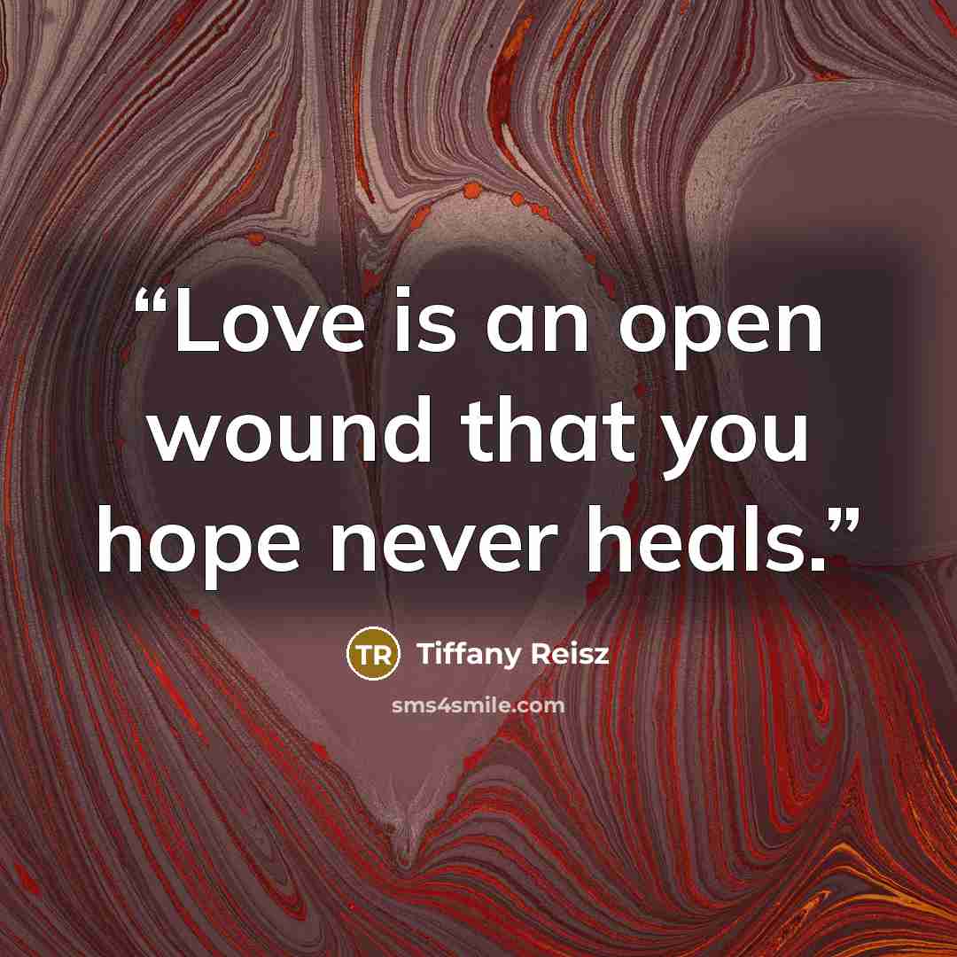“Love is an open wound that you hope never heals.” quote by Tiffany Reisz