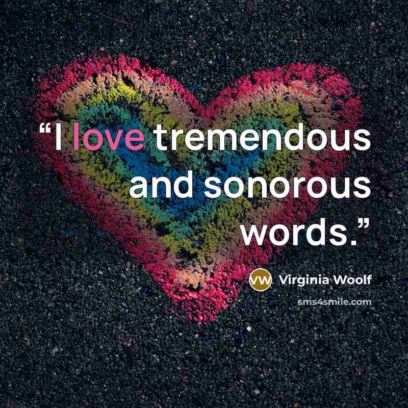 “I love tremendous and sonorous words.” quote by Virginia Woolf