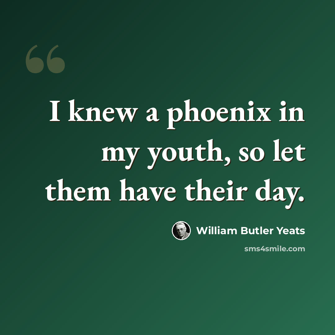 “I knew a phoenix in my youth, so let them have their day.” quote by William Butler Yeats