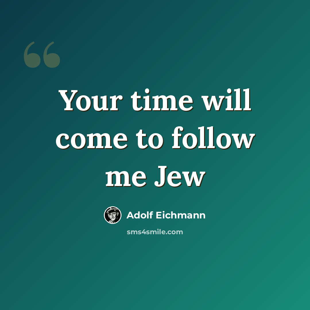 “Your time will come to follow me Jew” quote by Adolf Eichmann