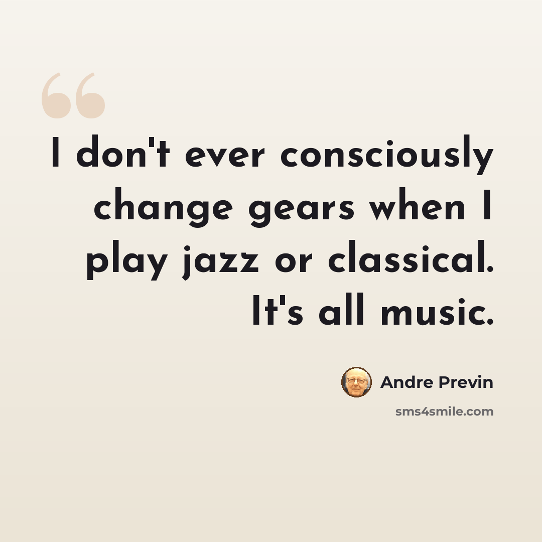 “I don't ever consciously change gears when I play jazz or classical. It's all music.” quote by Andre Previn