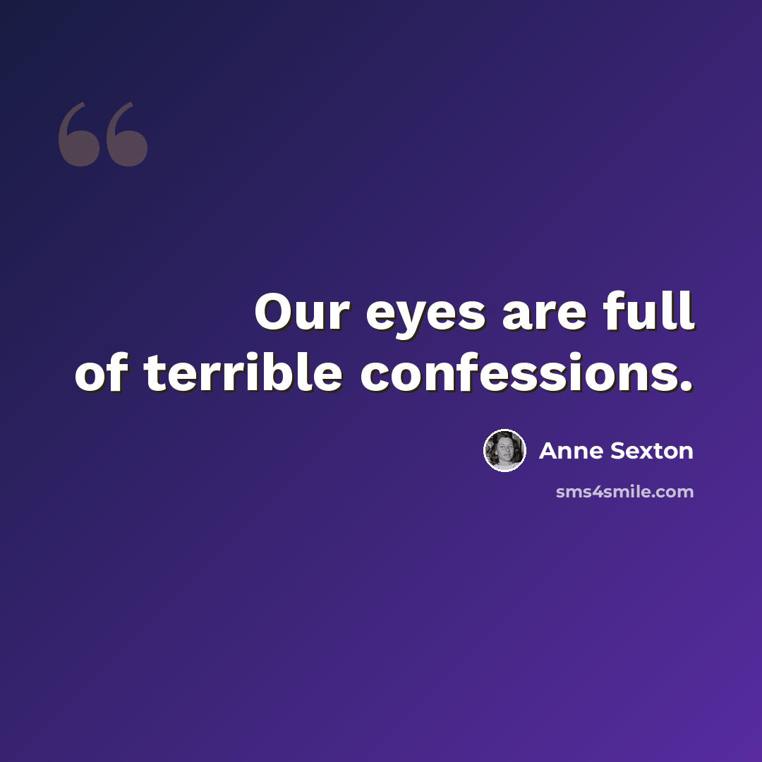 “Our eyes are full of terrible confessions.” quote by Anne Sexton
