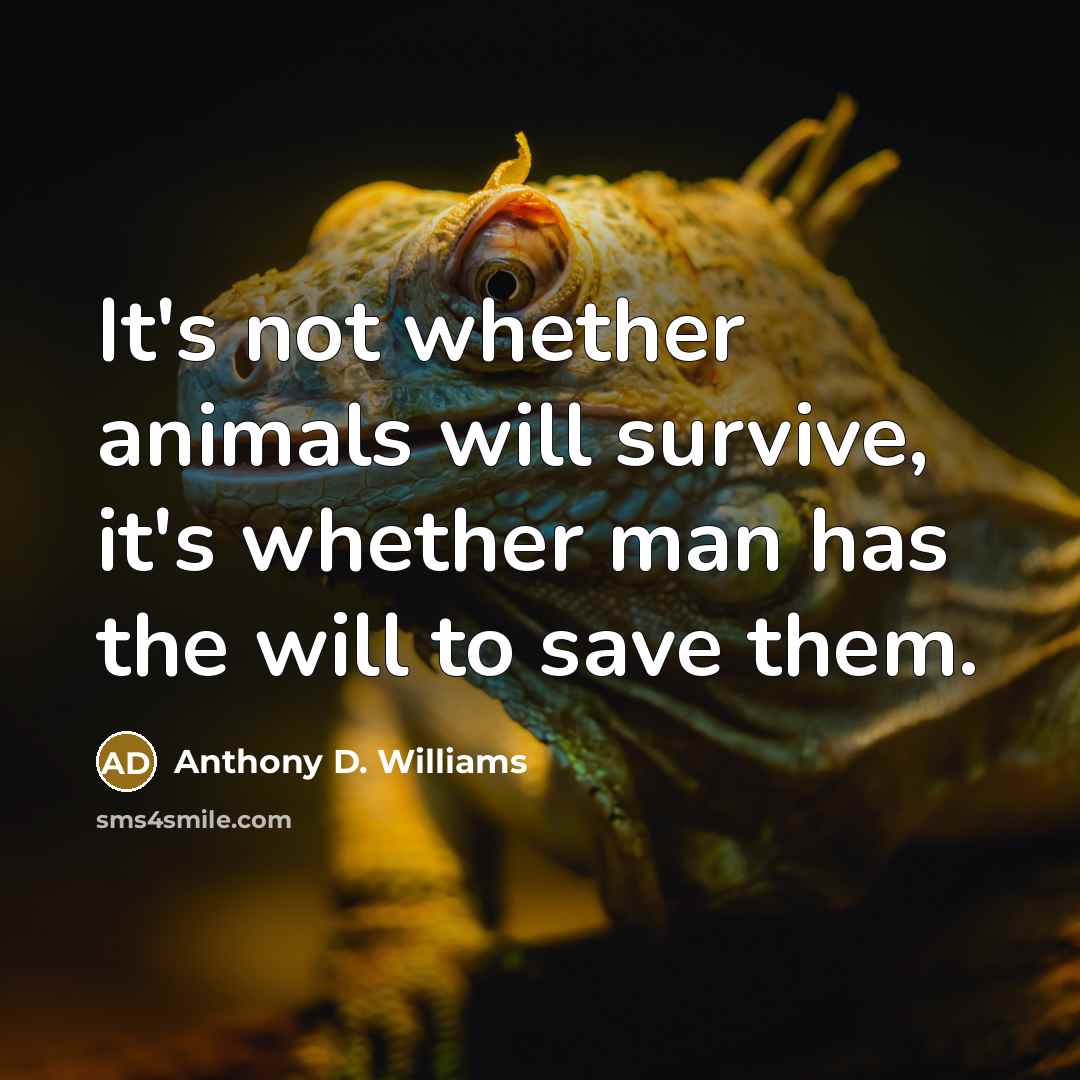 “It's not whether animals will survive, it's whether man has the will to save them.” quote by Anthony D. Williams