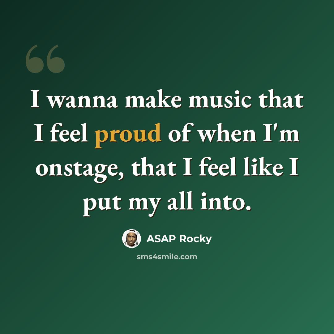 “I wanna make music that I feel proud of when I'm onstage, that I feel like I put my all into.” quote by ASAP Rocky